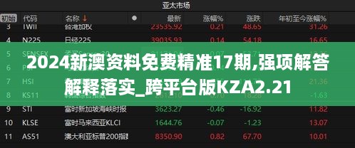 2024新澳资料免费精准17期,强项解答解释落实_跨平台版KZA2.21