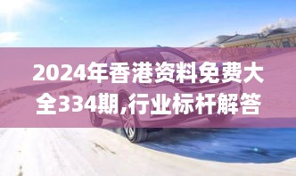 2024年香港资料免费大全334期,行业标杆解答落实_XJH6.78.28挑战版