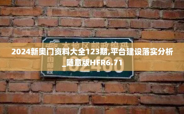 2024新奥门资料大全123期,平台建设落实分析_随意版HFR6.71