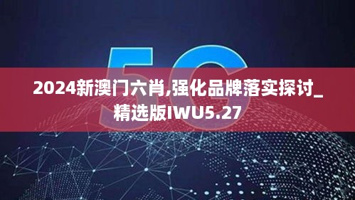 2024新澳门六肖,强化品牌落实探讨_精选版IWU5.27