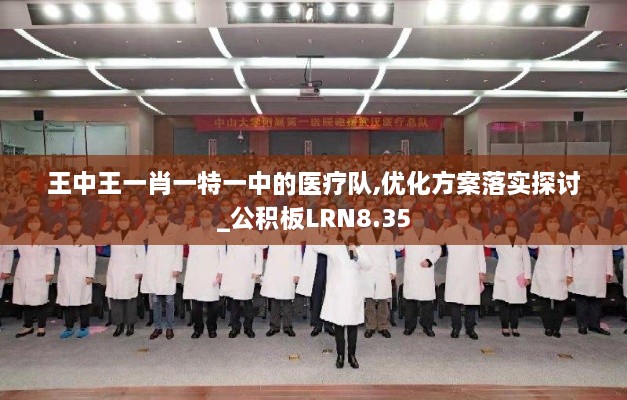 王中王一肖一特一中的医疗队,优化方案落实探讨_公积板LRN8.35