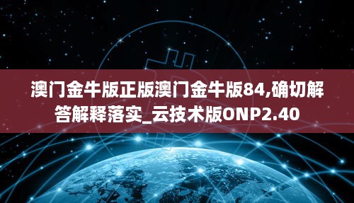 澳门金牛版正版澳门金牛版84,确切解答解释落实_云技术版ONP2.40