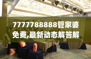 7777788888管家婆免费,最新动态解答解释措施_未来科技版ZUW1.44