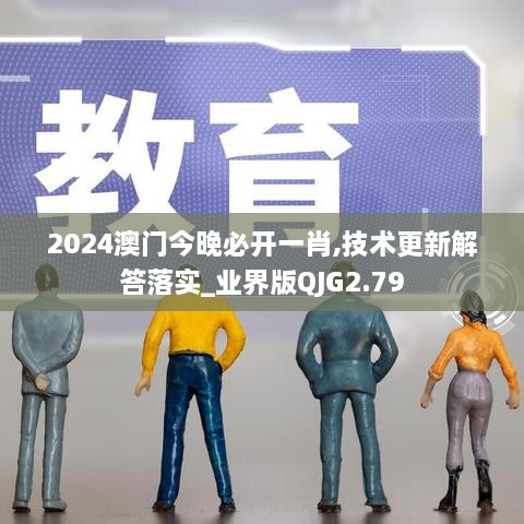 2024澳门今晚必开一肖,技术更新解答落实_业界版QJG2.79