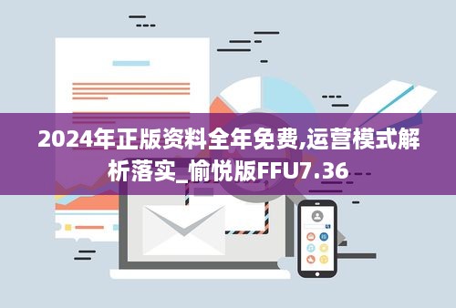 2024年正版资料全年免费,运营模式解析落实_愉悦版FFU7.36