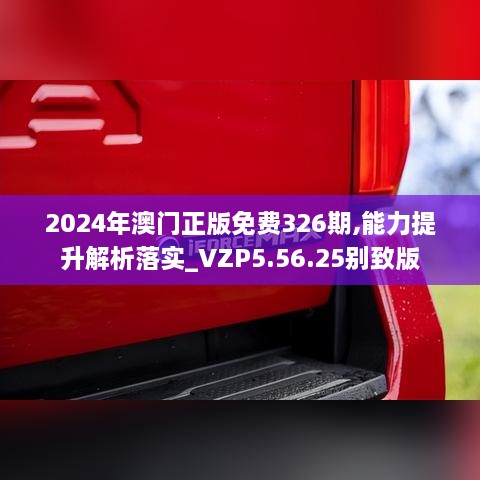 2024年澳门正版免费326期,能力提升解析落实_VZP5.56.25别致版