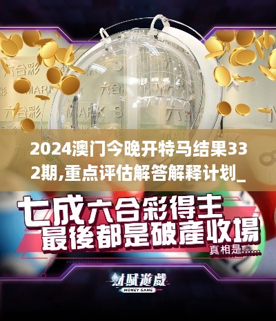 2024澳门今晚开特马结果332期,重点评估解答解释计划_DUY4.18.22物联网版