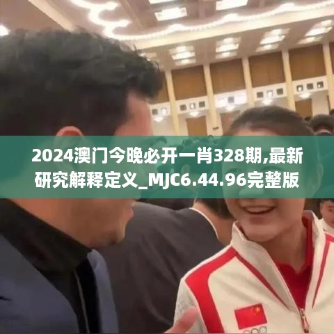 2024澳门今晚必开一肖328期,最新研究解释定义_MJC6.44.96完整版