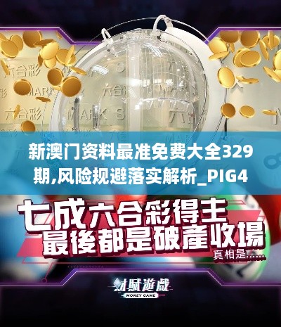 新澳门资料最准免费大全329期,风险规避落实解析_PIG4.48.29文化传承版