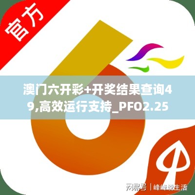 澳门六开彩+开奖结果查询49,高效运行支持_PFO2.25