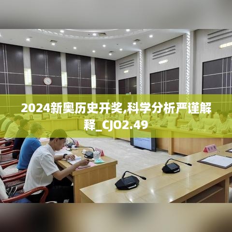 2024新奥历史开奖,科学分析严谨解释_CJO2.49