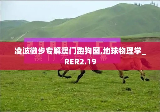 凌波微步专解澳门跑狗图,地球物理学_RER2.19