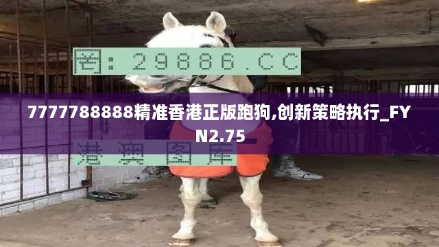 7777788888精准香港正版跑狗,创新策略执行_FYN2.75