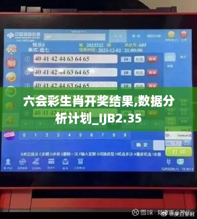 六会彩生肖开奖结果,数据分析计划_IJB2.35