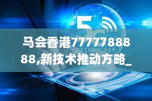 马会香港7777788888,新技术推动方略_ZTR2.89