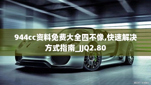 944cc资料免费大全四不像,快速解决方式指南_JJQ2.80