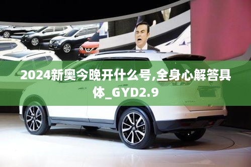 2024新奥今晚开什么号,全身心解答具体_GYD2.9