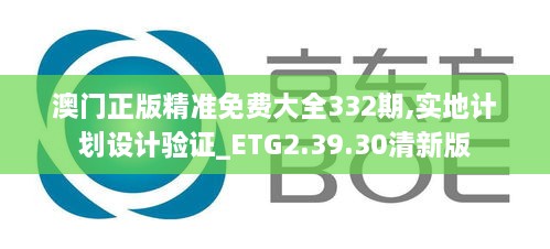 澳门正版精准免费大全332期,实地计划设计验证_ETG2.39.30清新版