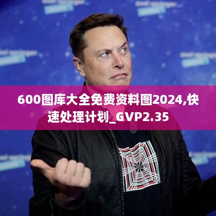 600图库大全免费资料图2024,快速处理计划_GVP2.35