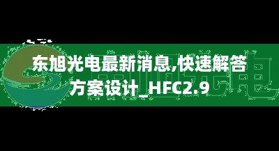 东旭光电最新消息,快速解答方案设计_HFC2.9