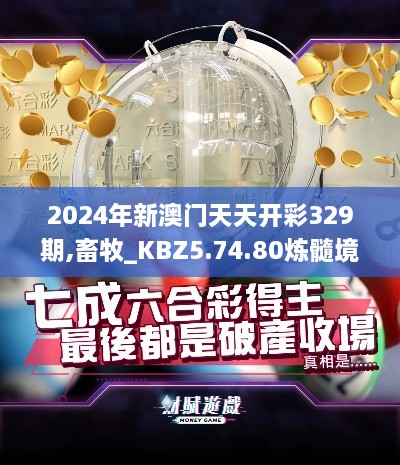 2024年新澳门天天开彩329期,畜牧_KBZ5.74.80炼髓境