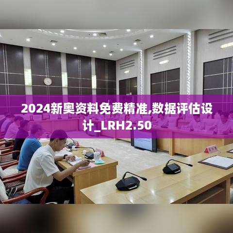 2024新奥资料免费精准,数据评估设计_LRH2.50