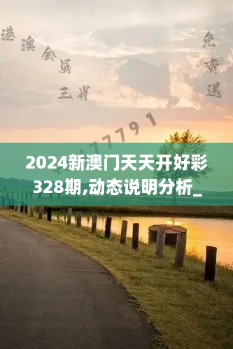 2024新澳门天天开好彩328期,动态说明分析_EUG5.33.38桌面版