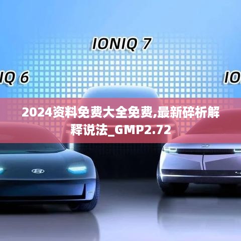 2024资料免费大全免费,最新碎析解释说法_GMP2.72