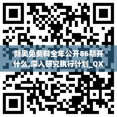 新奥免费料全年公开86期开什么,深入研究执行计划_QXZ2.99