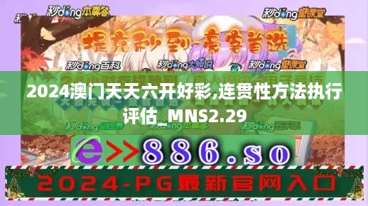 2024澳门天天六开好彩,连贯性方法执行评估_MNS2.29