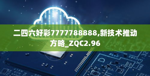 二四六好彩7777788888,新技术推动方略_ZQC2.96