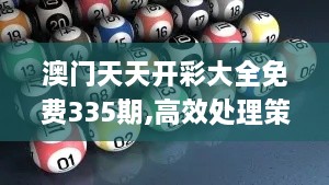 澳门天天开彩大全免费335期,高效处理策略执行_RVS1.77.54改制版