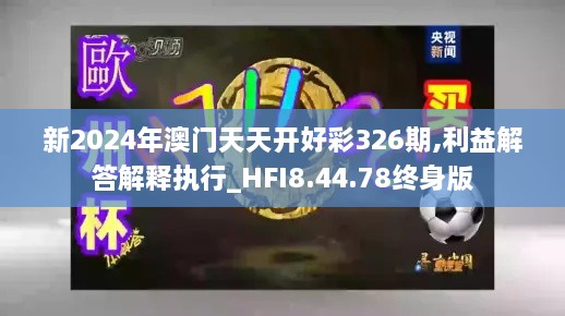 新2024年澳门天天开好彩326期,利益解答解释执行_HFI8.44.78终身版