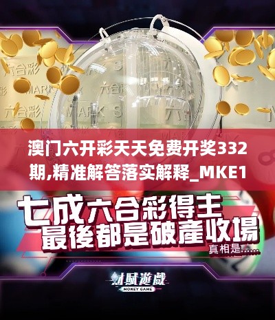 澳门六开彩天天免费开奖332期,精准解答落实解释_MKE1.78.58体验式版本