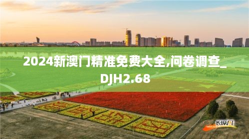 2024新澳门精准免费大全,问卷调查_DJH2.68