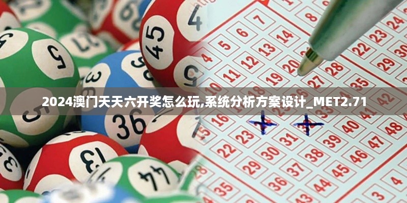 2024澳门天天六开奖怎么玩,系统分析方案设计_MET2.71