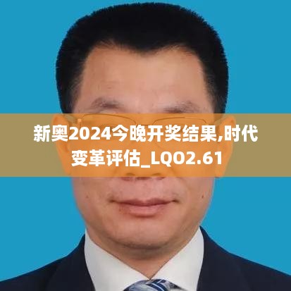 新奥2024今晚开奖结果,时代变革评估_LQO2.61