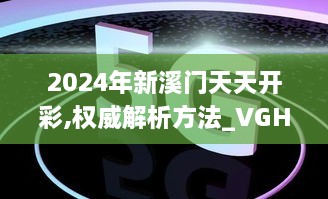 2024年新溪门天天开彩,权威解析方法_VGH2.4