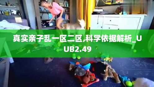 真实亲子乱一区二区,科学依据解析_UUB2.49