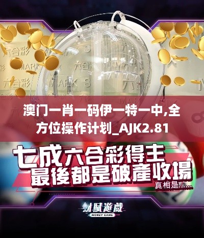 澳门一肖一码伊一特一中,全方位操作计划_AJK2.81