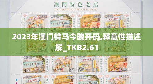 2023年澳门特马今晚开码,释意性描述解_TKB2.61