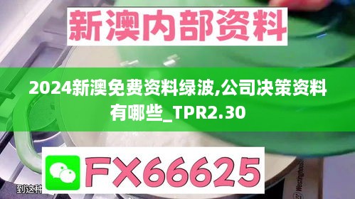 2024新澳免费资料绿波,公司决策资料有哪些_TPR2.30