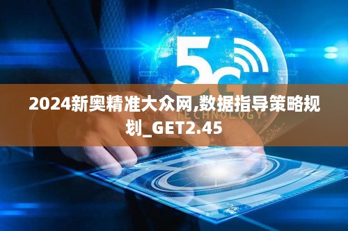 2024新奥精准大众网,数据指导策略规划_GET2.45