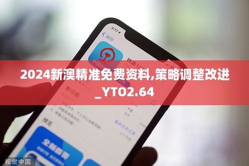 2024新澳精准免费资料,策略调整改进_YTO2.64