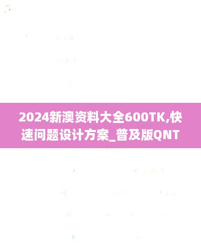 2024新澳资料大全600TK,快速问题设计方案_普及版QNT5.55