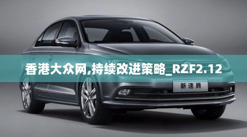 香港大众网,持续改进策略_RZF2.12