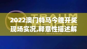 2022澳门特马今晚开奖现场实况,释意性描述解_ZVP2.19