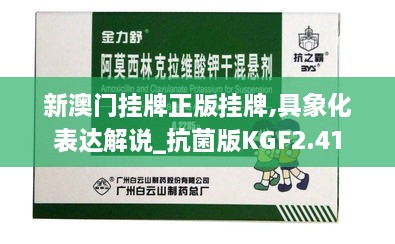 新澳门挂牌正版挂牌,具象化表达解说_抗菌版KGF2.41