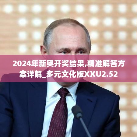 2024年新奥开奖结果,精准解答方案详解_多元文化版XXU2.52