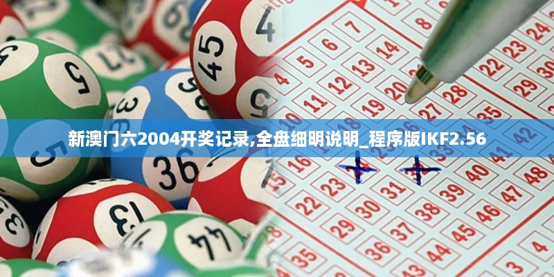 新澳门六2004开奖记录,全盘细明说明_程序版IKF2.56